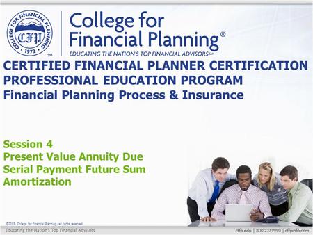 ©2015, College for Financial Planning, all rights reserved. Session 4 Present Value Annuity Due Serial Payment Future Sum Amortization CERTIFIED FINANCIAL.