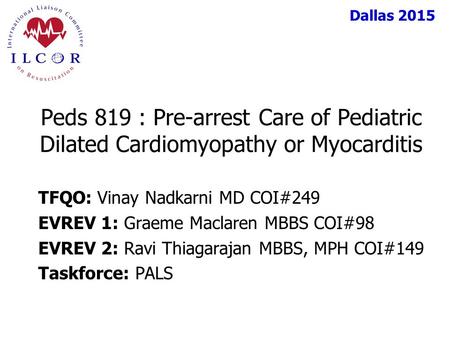 Dallas 2015 TFQO: Vinay Nadkarni MD COI#249 EVREV 1: Graeme Maclaren MBBS COI#98 EVREV 2: Ravi Thiagarajan MBBS, MPH COI#149 Taskforce: PALS Peds 819 :