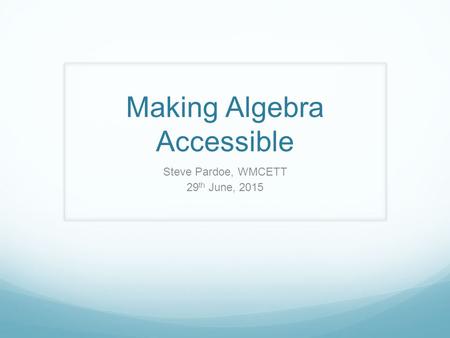 Making Algebra Accessible Steve Pardoe, WMCETT 29 th June, 2015.