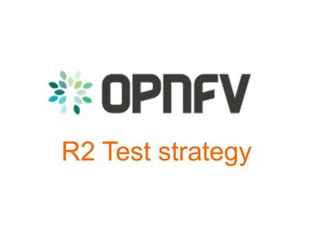 R2 Test strategy. Test strategy Testing is still a key challenge for OPNFV All the projects must manage their test strategy (unit, fonctional, security,