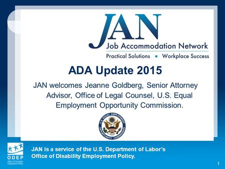 JAN is a service of the U.S. Department of Labor’s Office of Disability Employment Policy. 1 ADA Update 2015 JAN welcomes Jeanne Goldberg, Senior Attorney.