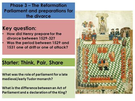 Phase 3 – The Reformation Parliament and preparations for the divorce Key question: How did Henry prepare for the divorce between 1529-32? Was the period.