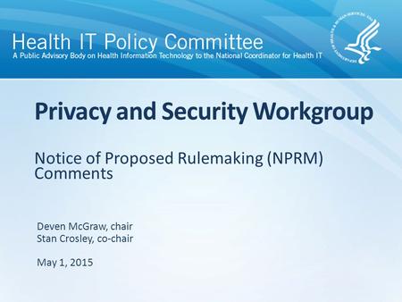 Notice of Proposed Rulemaking (NPRM) Comments Privacy and Security Workgroup Deven McGraw, chair Stan Crosley, co-chair May 1, 2015.