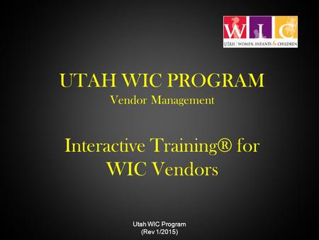 UTAH WIC PROGRAM Vendor Management Interactive Training® for WIC Vendors Utah WIC Program (Rev 1/2015)