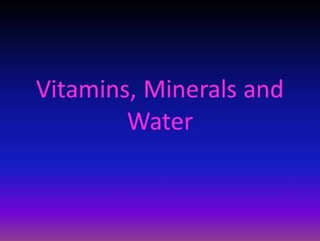 Vitamins, Minerals and Water. Objectives  Identify the two main classes of vitamins  List seven minerals your body needs in significant amounts  Explain.