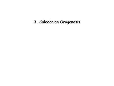 3. Caledonian Orogenesis 1. Caledonian Orogeny 2. Variscan Orogeny 4. Alpine Orogeny 3. North Atlantic Tertiary Igneous Province (NATP)