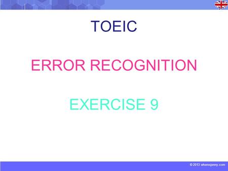 © 2013 wheresjenny.com TOEIC ERROR RECOGNITION EXERCISE 9.