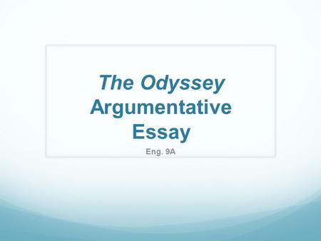 The Odyssey Argumentative Essay Eng. 9A. Purpose of an Argumentative Essay The argumentative essay is a genre of writing that requires the student to.