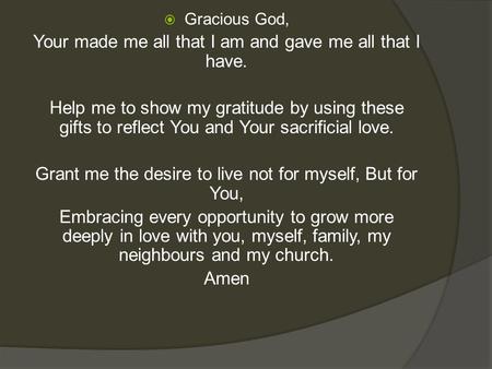  Gracious God, Your made me all that I am and gave me all that I have. Help me to show my gratitude by using these gifts to reflect You and Your sacrificial.