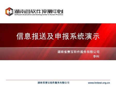 湖南省赛宝软件服务有限公司 www.hntest.org.cn 信息报送及申报系统演示 湖南省赛宝软件服务有限公司 李纠.