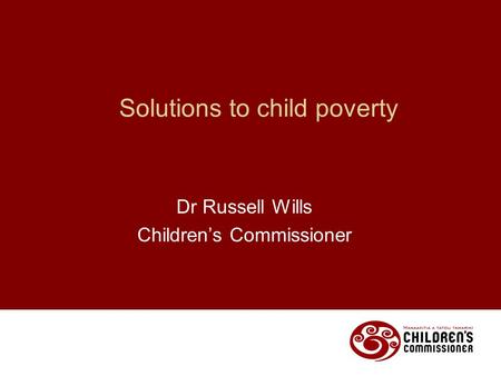 Solutions to child poverty Dr Russell Wills Children’s Commissioner.