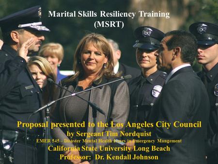 Marital Skills Resiliency Training (MSRT) Proposal presented to the Los Angeles City Council by Sergeant Tim Nordquist EMER 545 – Disaster Mental Health.