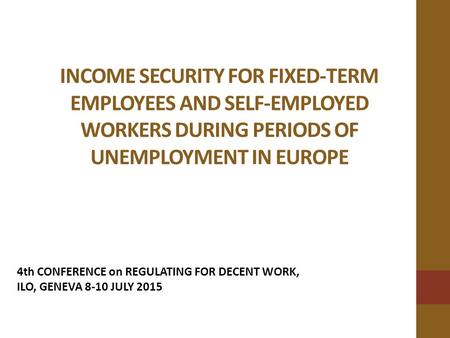 INCOME SECURITY FOR FIXED-TERM EMPLOYEES AND SELF-EMPLOYED WORKERS DURING PERIODS OF UNEMPLOYMENT IN EUROPE 4th CONFERENCE on REGULATING FOR DECENT WORK,