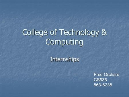 College of Technology & Computing Internships Fred Orchard CS635 863-6238.