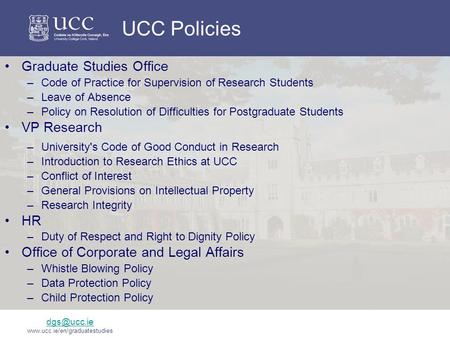 UCC Policies Graduate Studies Office –Code of Practice for Supervision of Research Students –Leave of Absence –Policy on Resolution of Difficulties for.