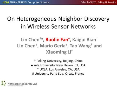 UCLA ENGINEERING Computer Science School of EECS, Peking University On Heterogeneous Neighbor Discovery in Wireless Sensor Networks Lin Chen † ♠, Ruolin.