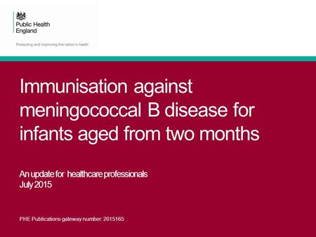 Immunisation against meningococcal B disease for infants aged from two months An update for healthcare professionals July 2015 PHE Publications gateway.