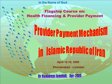 In the Name of God Flagship Course on: Health Financing & Provider Payment April 12-15, 2005 Khoramabad - Lorestan.