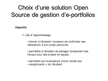 Choix d’une solution Open Source de gestion d’e-portfolios Objectifs 1/ Liés à l’apprentissage donner à l’étudiant l’occasion de confronter ses réalisations.