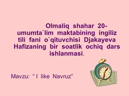 Olmaliq shahar 20-umumta`lim maktabining ingiliz tili fani o`qituvchisi Djakayeva Hafizaning bir soatlik ochiq dars ishlanmasi. Mavzu: “