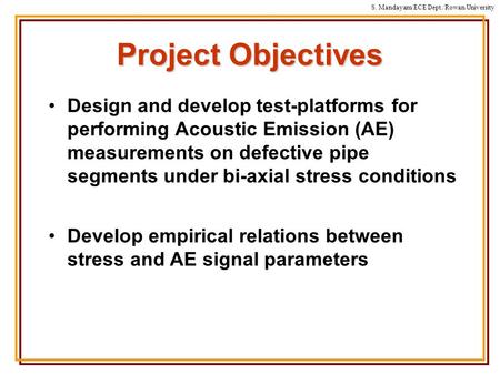 S. Mandayam/ECE Dept./Rowan University Project Objectives Design and develop test-platforms for performing Acoustic Emission (AE) measurements on defective.