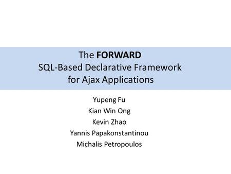 Yupeng Fu Kian Win Ong Kevin Zhao Yannis Papakonstantinou Michalis Petropoulos The FORWARD SQL-Based Declarative Framework for Ajax Applications.