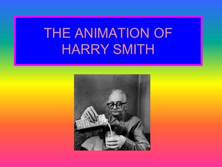 THE ANIMATION OF HARRY SMITH. HARRY’S UNUSUAL LIFE Born 1923, Portland, Oregon Parents active in occultism -Claimed to be son of Aleister Crowley Compiled.