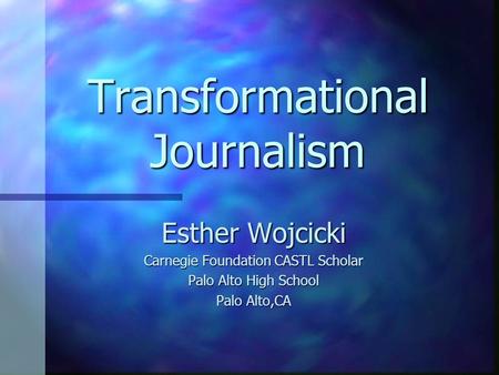 Transformational Journalism Esther Wojcicki Carnegie Foundation CASTL Scholar Palo Alto High School Palo Alto,CA.