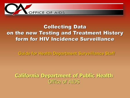 California Department of Public Health Office of AIDS Guide for Health Department Surveillance Staff Collecting Data on the new Testing and Treatment History.