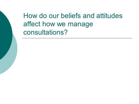 How do our beliefs and attitudes affect how we manage consultations?