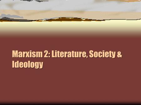 Marxism 2: Literature, Society & Ideology. Marxism: Focuses  Dialectic Materialism -- Marx and Vulgar Marxism  Literature,Society & Ideology: Althusser.