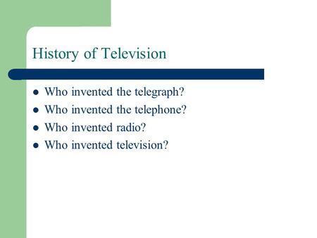 History of Television Who invented the telegraph? Who invented the telephone? Who invented radio? Who invented television?