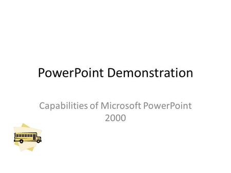 PowerPoint Demonstration Capabilities of Microsoft PowerPoint 2000.