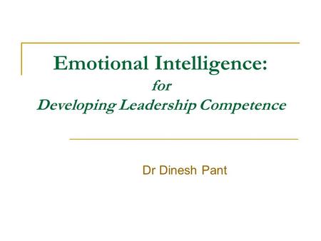 Emotional Intelligence: for Developing Leadership Competence Dr Dinesh Pant.