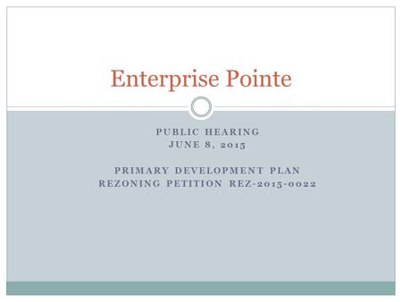 PUBLIC HEARING JUNE 8, 2015 PRIMARY DEVELOPMENT PLAN REZONING PETITION REZ-2015-0022 Enterprise Pointe.