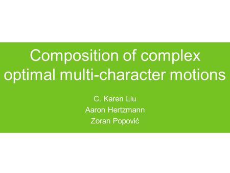 Composition of complex optimal multi-character motions C. Karen Liu Aaron Hertzmann Zoran Popović.