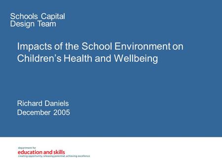 Impacts of the School Environment on Children’s Health and Wellbeing Schools Capital Design Team Richard Daniels December 2005.