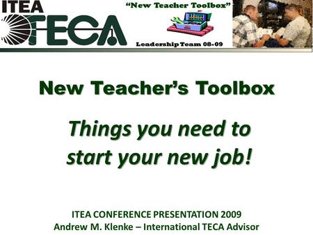 New Teacher’s Toolbox Things you need to start your new job! ITEA CONFERENCE PRESENTATION 2009 Andrew M. Klenke – International TECA Advisor.