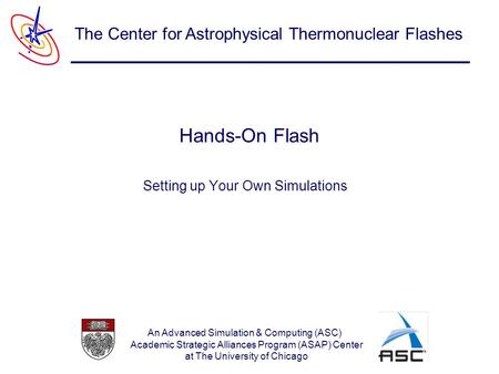 An Advanced Simulation & Computing (ASC) Academic Strategic Alliances Program (ASAP) Center at The University of Chicago The Center for Astrophysical Thermonuclear.