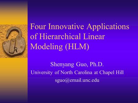 Four Innovative Applications of Hierarchical Linear Modeling (HLM) Shenyang Guo, Ph.D. University of North Carolina at Chapel Hill