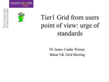 Tier1 Grid from users point of view: urge of standards Dr James Cunha Werner Babar UK Grid Meeting.