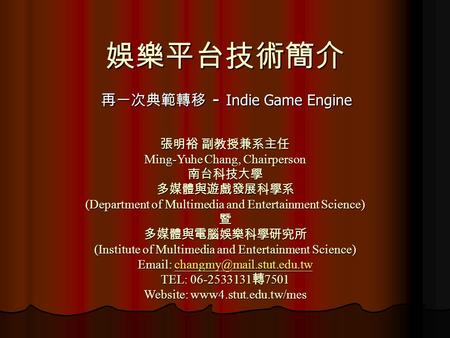 娛樂平台技術簡介 再一次典範轉移 － Indie Game Engine 張明裕 副教授兼系主任 Ming-Yuhe Chang, Chairperson 南台科技大學 多媒體與遊戲發展科學系 (Department of Multimedia and Entertainment Science) 暨.