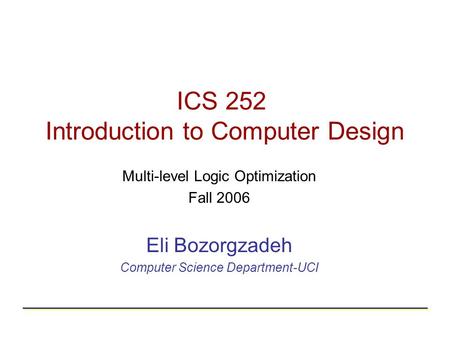 ICS 252 Introduction to Computer Design Multi-level Logic Optimization Fall 2006 Eli Bozorgzadeh Computer Science Department-UCI.