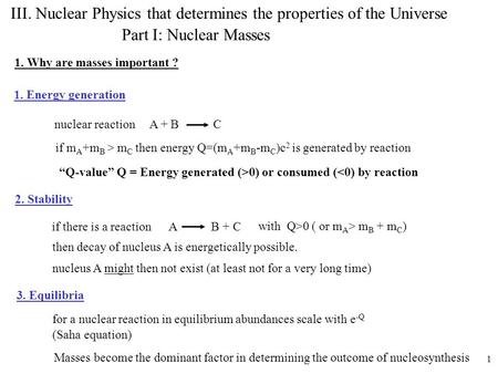 1 III. Nuclear Physics that determines the properties of the Universe Part I: Nuclear Masses 1. Why are masses important ? 1. Energy generation nuclear.