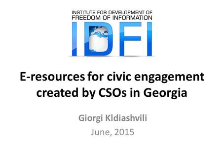 E-resources for civic engagement created by CSOs in Georgia Giorgi Kldiashvili June, 2015.