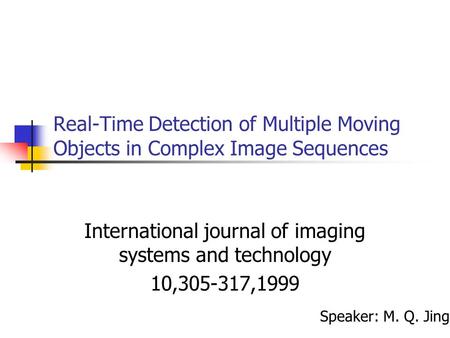 Real-Time Detection of Multiple Moving Objects in Complex Image Sequences International journal of imaging systems and technology 10,305-317,1999 Speaker: