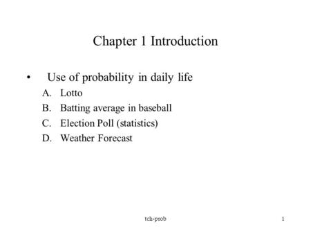 Tch-prob1 Chapter 1 Introduction Use of probability in daily life A.Lotto B.Batting average in baseball C.Election Poll (statistics) D.Weather Forecast.