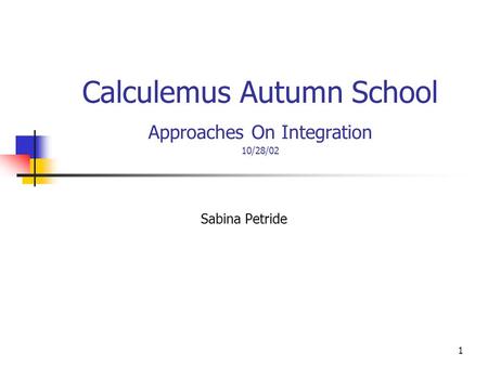 1 Calculemus Autumn School Approaches On Integration 10/28/02 Sabina Petride.