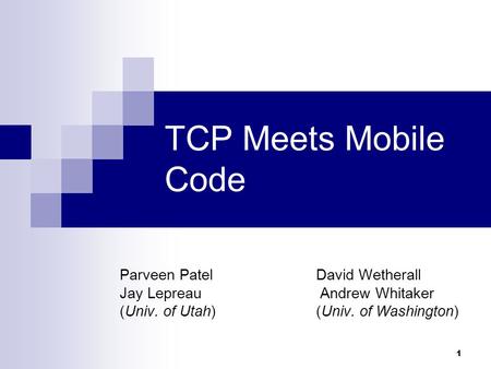 1 TCP Meets Mobile Code Parveen PatelDavid Wetherall Jay Lepreau Andrew Whitaker (Univ. of Utah) (Univ. of Washington)