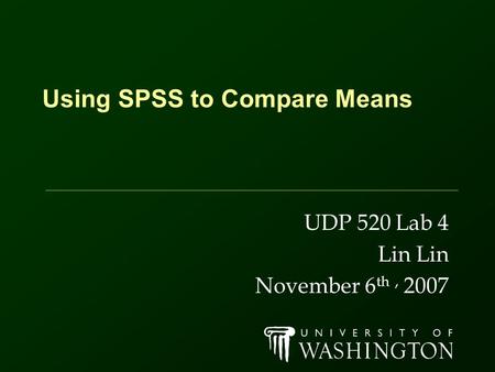 Using SPSS to Compare Means UDP 520 Lab 4 Lin November 6 th, 2007.